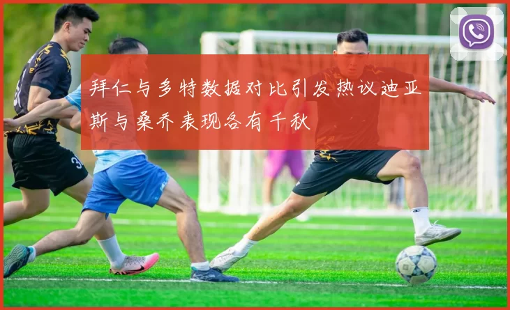 拜仁与多特数据对比引发热议迪亚斯与桑乔表现各有千秋
