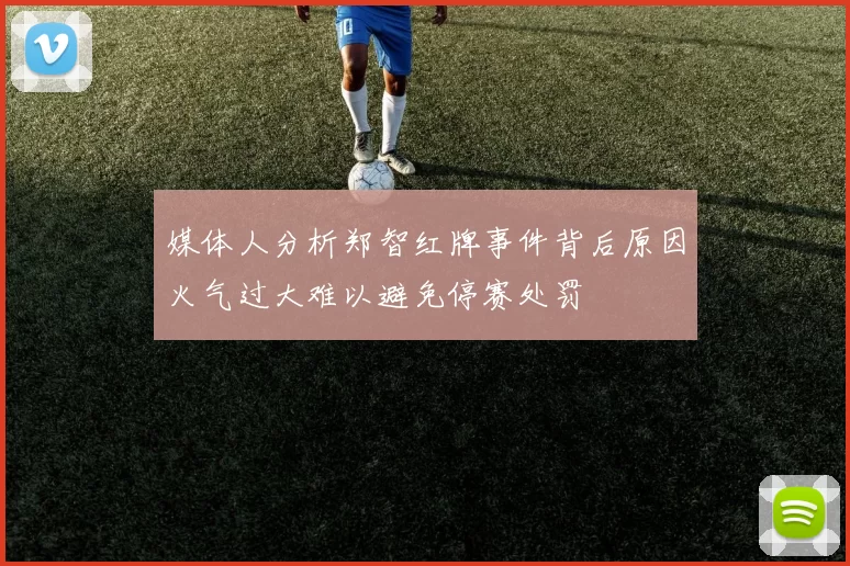 媒体人分析郑智红牌事件背后原因火气过大难以避免停赛处罚