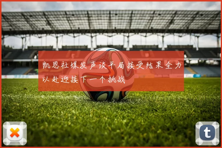 凯恩社媒发声谈平局接受结果全力以赴迎接下一个挑战