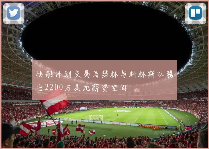 快船计划交易马瑟林与科林斯以腾出2200万美元薪资空间