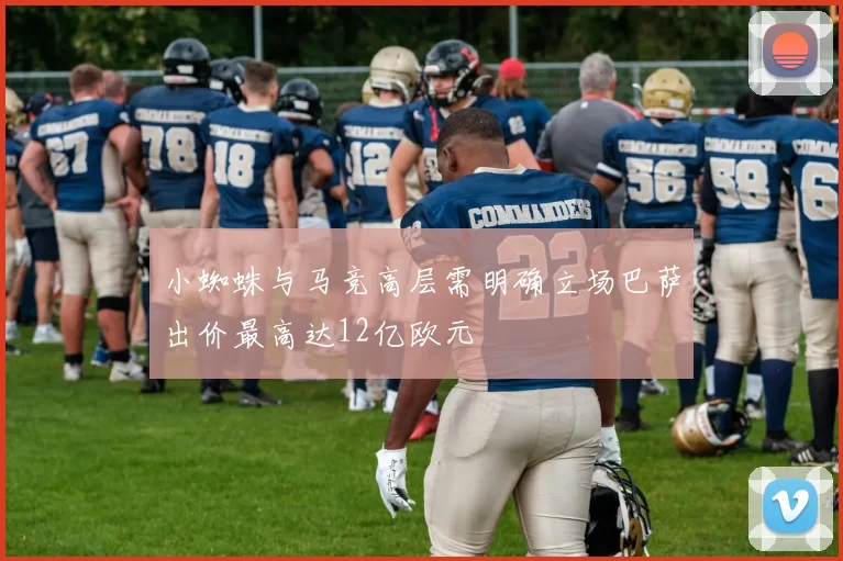 小蜘蛛与马竞高层需明确立场巴萨出价最高达12亿欧元