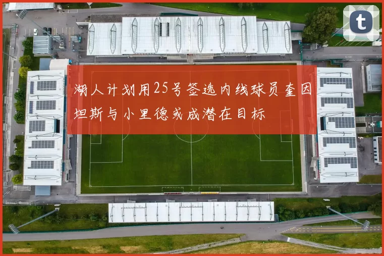 湖人计划用25号签选内线球员奎因坦斯与小里德或成潜在目标