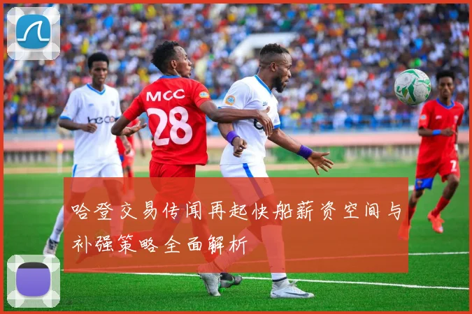 哈登交易传闻再起快船薪资空间与补强策略全面解析